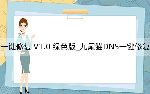 九尾猫DNS一键修复 V1.0 绿色版_九尾猫DNS一键修复 V1.0 绿色版免费下载