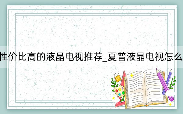 性价比高的液晶电视推荐_夏普液晶电视怎么样