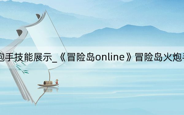 冒险岛火炮手技能展示_《冒险岛online》冒险岛火炮手技能加点攻略