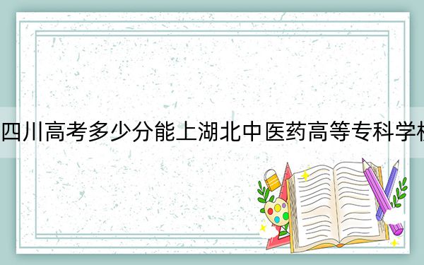 四川高考多少分能上湖北中医药高等专科学校？附2022-2024年最低录取分数线