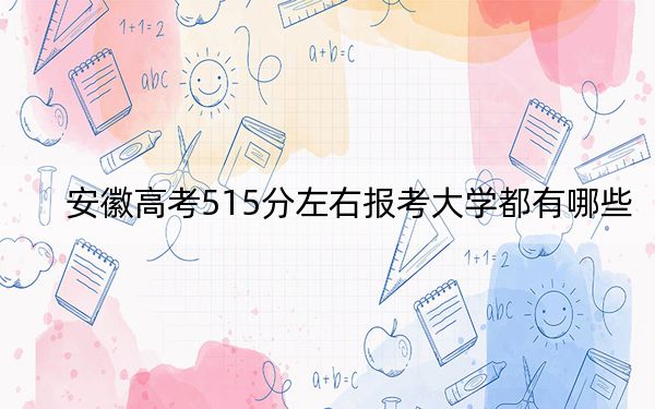 安徽高考515分左右报考大学都有哪些？（附带2022-2024年515左右大学名单）