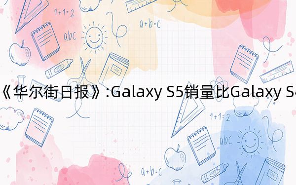 《华尔街日报》:Galaxy S5销量比Galaxy S4低400万台