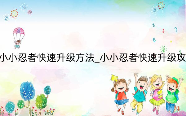 小小忍者快速升级方法_小小忍者快速升级攻略
