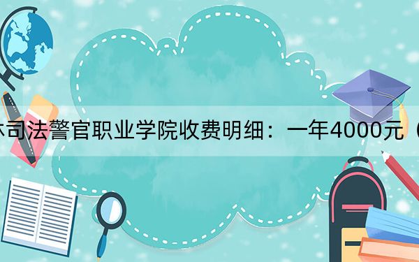 2024年吉林司法警官职业学院收费明细：一年4000元（供广东考生参考）