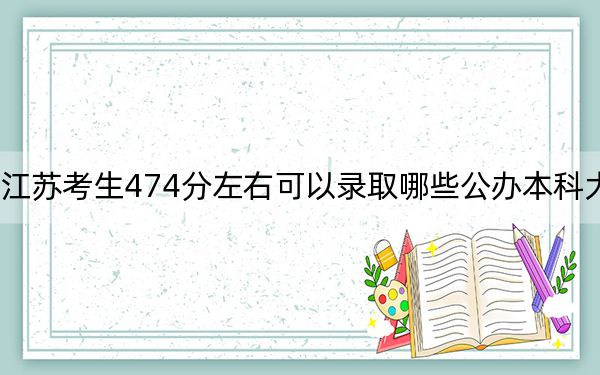 江苏考生474分左右可以录取哪些公办本科大学？（供2025年考生参考）