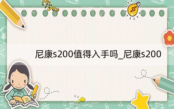 尼康s200值得入手吗_尼康s200