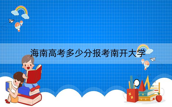 海南高考多少分报考南开大学？2024年综合748分