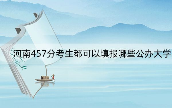 河南457分考生都可以填报哪些公办大学？ 2024年高考有16所最低分在457左右的大学