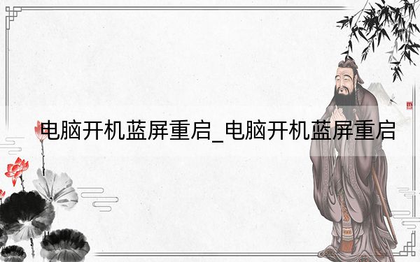 电脑开机蓝屏重启_电脑开机蓝屏重启