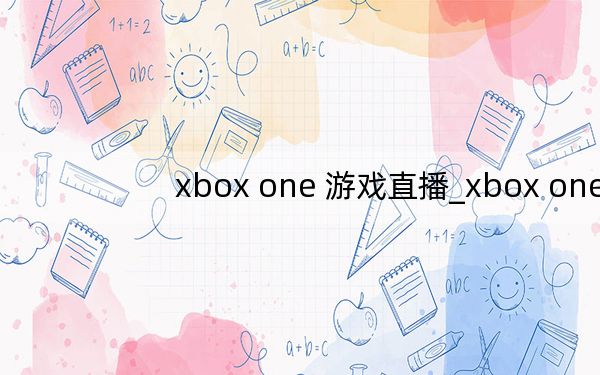xbox one 游戏直播_xbox one 游戏