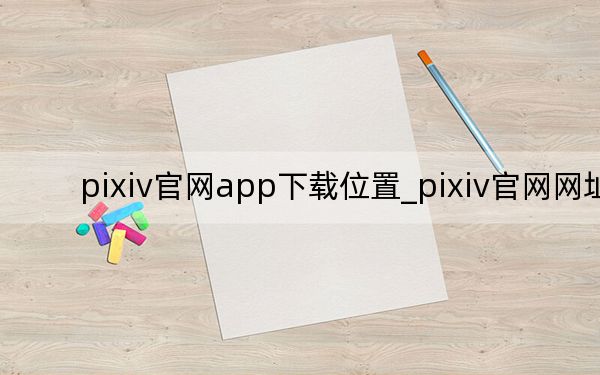 pixiv官网app下载位置_pixiv官网网址