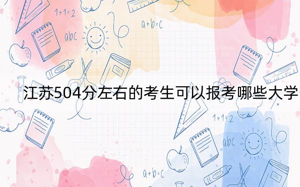 江苏504分左右的考生可以报考哪些大学？