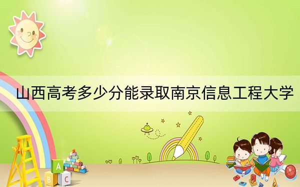 山西高考多少分能录取南京信息工程大学？2024年文科录取分554分 理科录取分571分