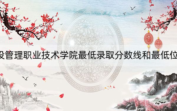 2024年天津城市建设管理职业技术学院最低录取分数线和最低位次(全国各省录取汇总)