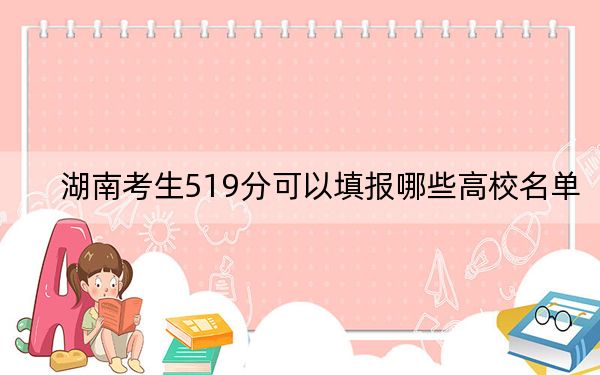 湖南考生519分可以填报哪些高校名单？（供2025届高三考生参考）