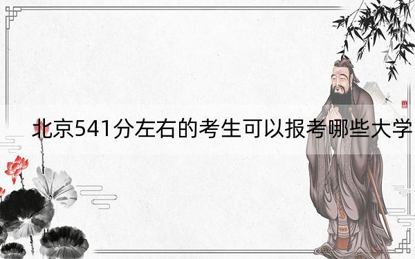 北京541分左右的考生可以报考哪些大学？（附带近三年541分大学录取名单）