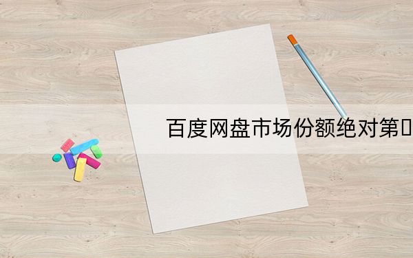 百度网盘市场份额绝对第�