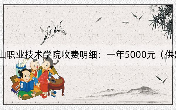 2024年唐山职业技术学院收费明细：一年5000元（供黑龙江考生参考）
