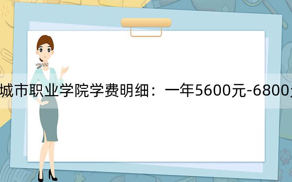 2024年重庆城市职业学院学费明细：一年5600元-6800元（各专业收费标准）