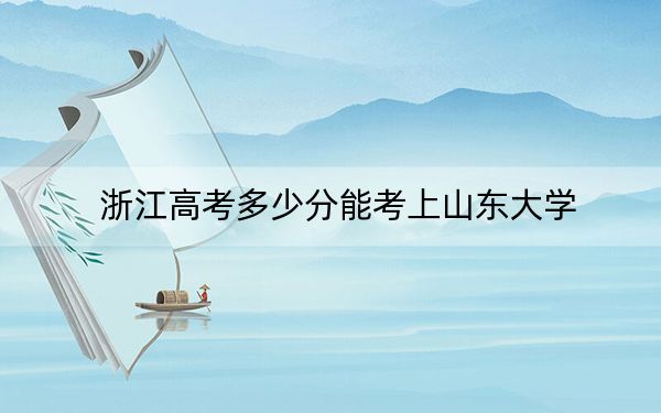 浙江高考多少分能考上山东大学？2024年综合投档线652分