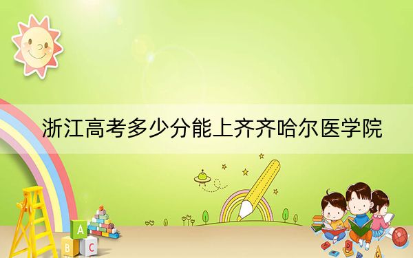 浙江高考多少分能上齐齐哈尔医学院？2024年综合最低484分
