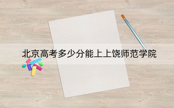 北京高考多少分能上上饶师范学院？附2022-2024年院校投档线