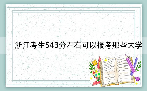 浙江考生543分左右可以报考那些大学?(附带2022-2024年543左右高校名单)
