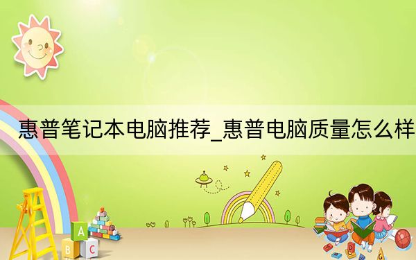 惠普笔记本电脑推荐_惠普电脑质量怎么样