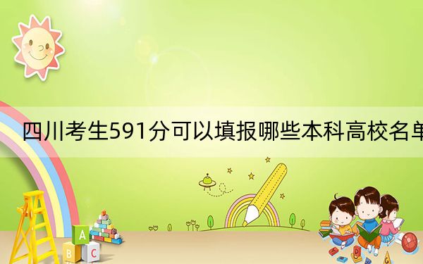 四川考生591分可以填报哪些本科高校名单？ 2025年高考可以填报23所大学
