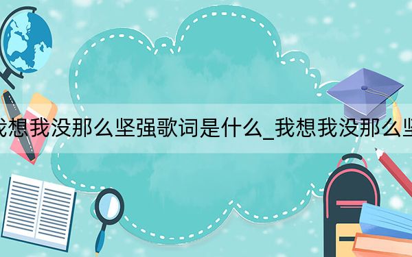 我想我没那么坚强歌词是什么_我想我没那么坚强
