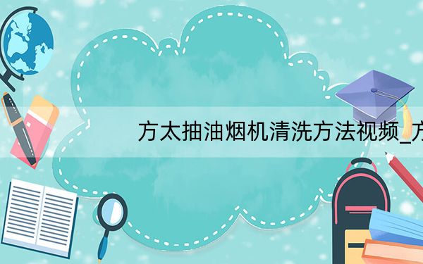 方太抽油烟机清洗方法视频_方太抽油烟机清洗