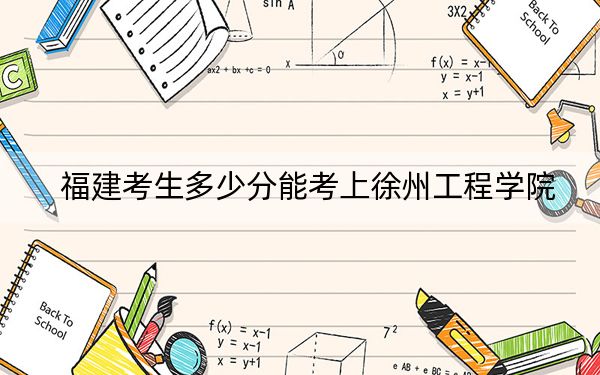 福建考生多少分能考上徐州工程学院？附2022-2024年最低录取分数线