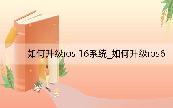 如何升级ios 16系统_如何升级ios6