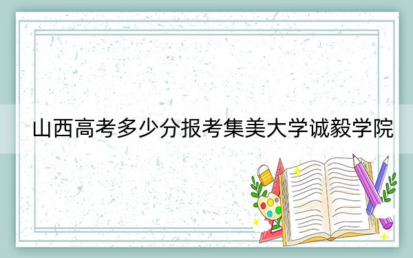 山西高考多少分报考集美大学诚毅学院？2024年文科435分 理科最低389分