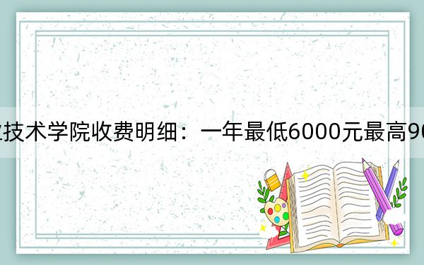 2024年福州职业技术学院收费明细：一年最低6000元最高9000元（供福建考生参考）