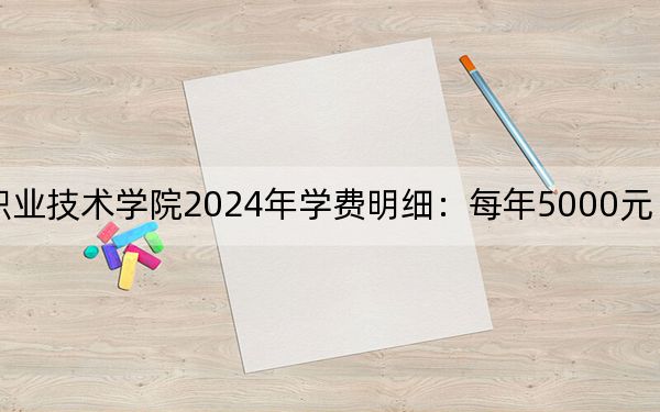 秦皇岛工业职业技术学院2024年学费明细：每年5000元（供河北考生参考）