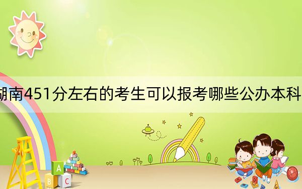 湖南451分左右的考生可以报考哪些公办本科大学?(附带2022-2024年451录取名单)