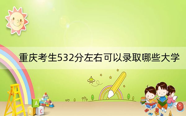 重庆考生532分左右可以录取哪些大学？（供2025届高三考生参考）