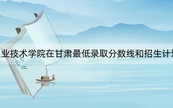 鹤壁职业技术学院在甘肃最低录取分数线和招生计划公布!