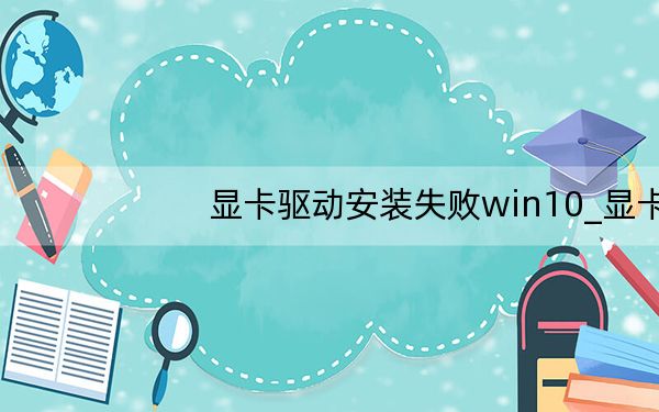 显卡驱动安装失败win10_显卡驱动安装失败
