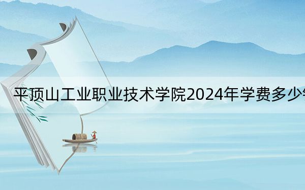 平顶山工业职业技术学院2024年学费多少钱?每年3700元-4200元(各专业收费标准)