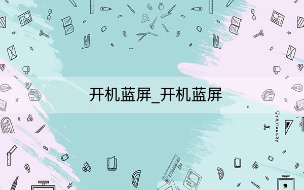 开机蓝屏_开机蓝屏