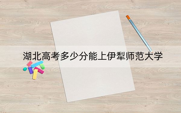 湖北高考多少分能上伊犁师范大学？附带近三年最低录取分数线