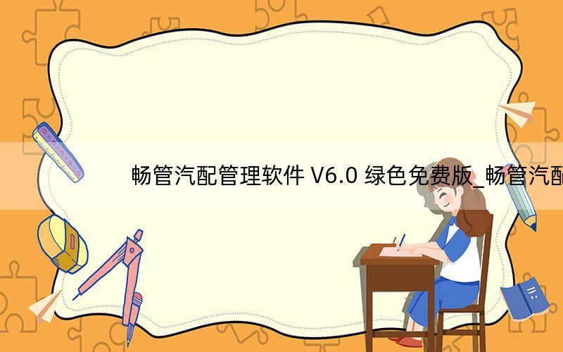 畅管汽配管理软件 V6.0 绿色免费版_畅管汽配管理软件 V6.0 绿色免费版免费下载