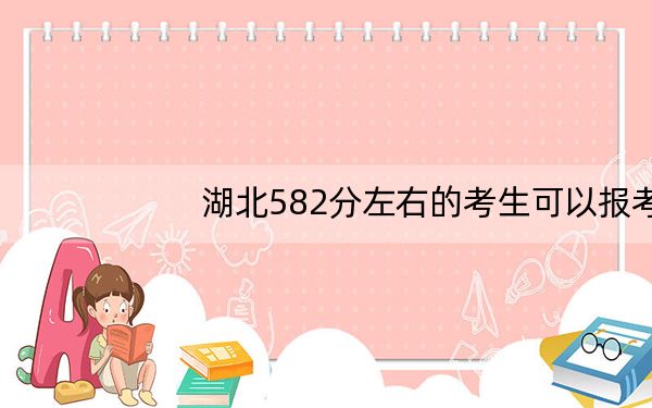 湖北582分左右的考生可以报考哪些公办本科大学？ 2025年高考可以填报65所大学