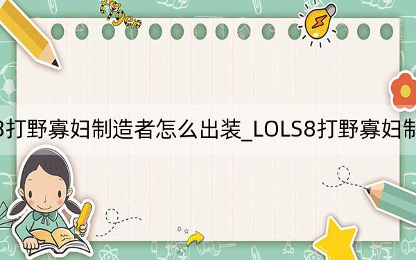 LOLS8打野寡妇制造者怎么出装_LOLS8打野寡妇制造者出装推荐