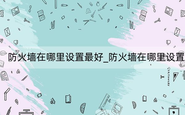 防火墙在哪里设置最好_防火墙在哪里设置