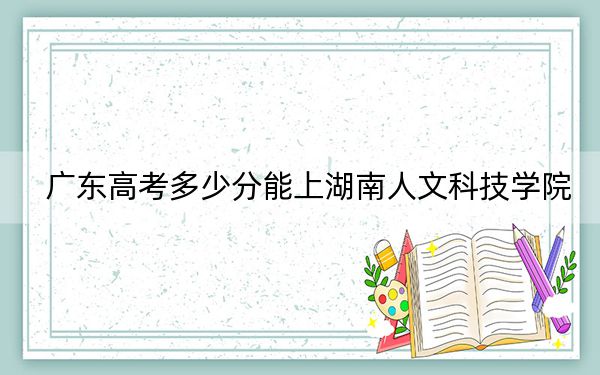 广东高考多少分能上湖南人文科技学院?附2022-2024年最低录取分数线