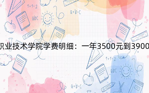 2024年淮北职业技术学院学费明细:一年3500元到3900元(各专业收费标准)