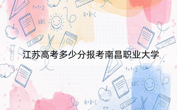 江苏高考多少分报考南昌职业大学？附2022-2024年最低录取分数线